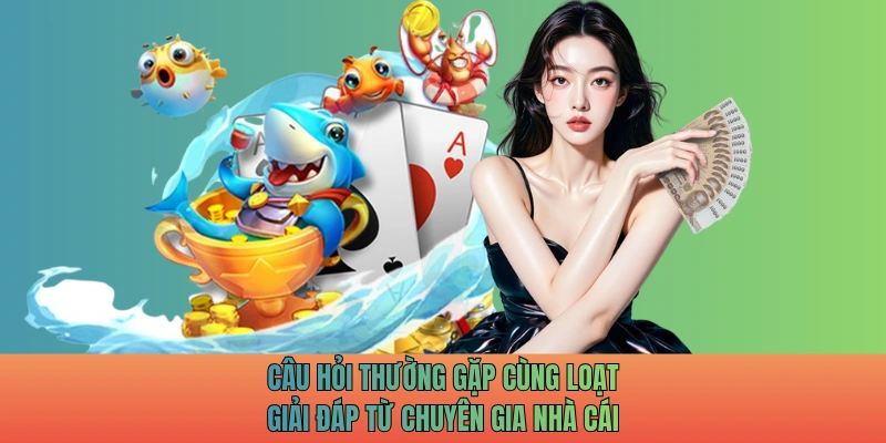 Câu hỏi thường gặp cùng loạt giải đáp từ chuyên gia nhà cái
